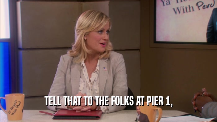 TELL THAT TO THE FOLKS AT PIER 1,  