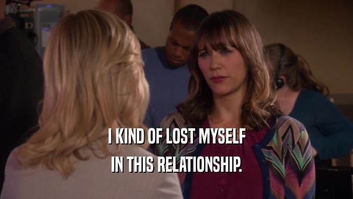 I KIND OF LOST MYSELF IN THIS RELATIONSHIP. 