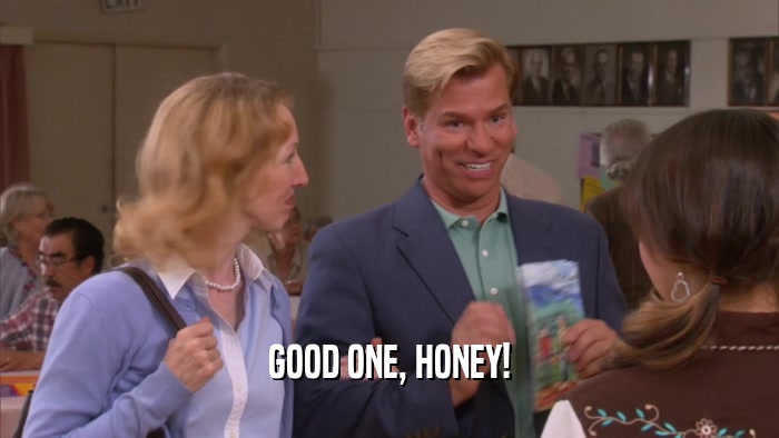GOOD ONE, HONEY!  