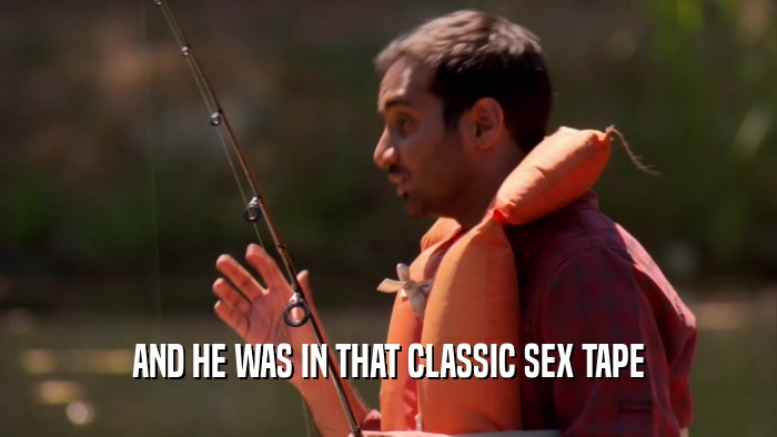 AND HE WAS IN THAT CLASSIC SEX TAPE  