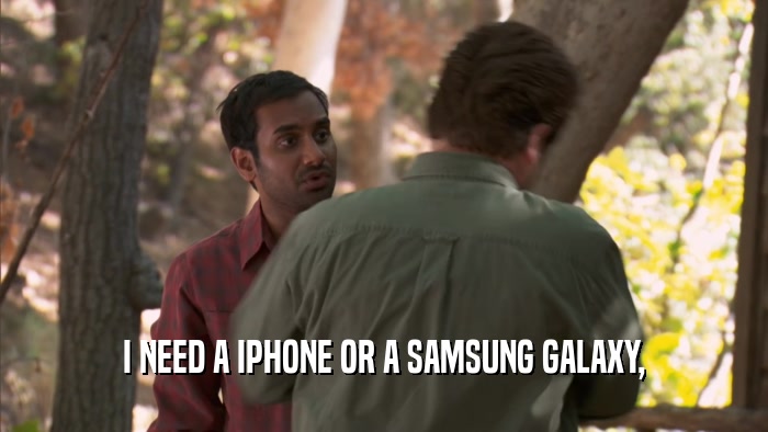 I NEED A IPHONE OR A SAMSUNG GALAXY,  