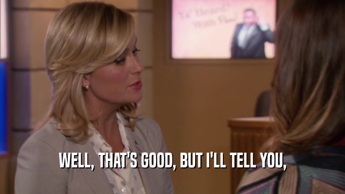 WELL, THAT'S GOOD, BUT I'LL TELL YOU,  