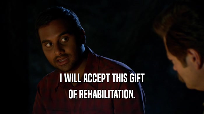 I WILL ACCEPT THIS GIFT OF REHABILITATION. 