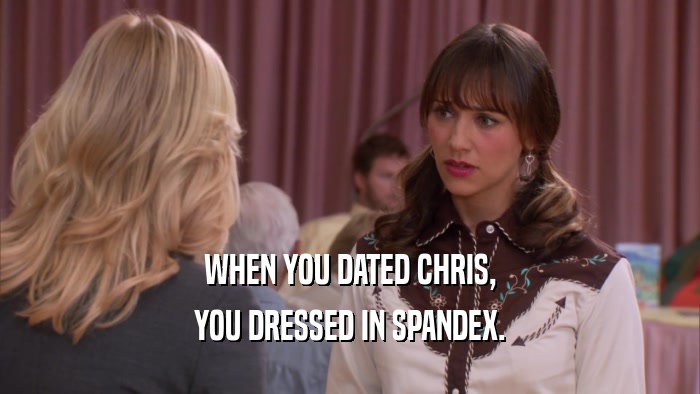 WHEN YOU DATED CHRIS, YOU DRESSED IN SPANDEX. 