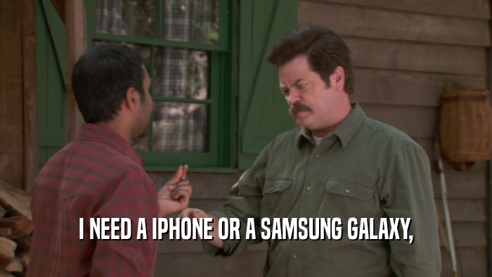 I NEED A IPHONE OR A SAMSUNG GALAXY,  