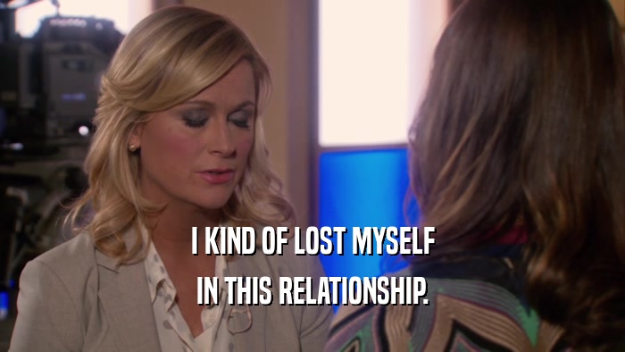 I KIND OF LOST MYSELF IN THIS RELATIONSHIP. 
