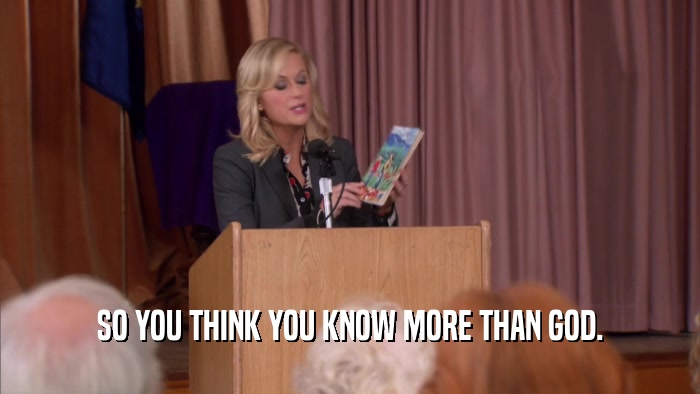 SO YOU THINK YOU KNOW MORE THAN GOD.  