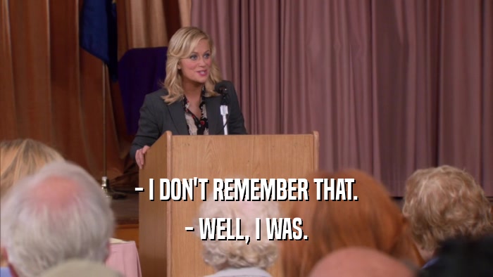 - I DON'T REMEMBER THAT. - WELL, I WAS. 
