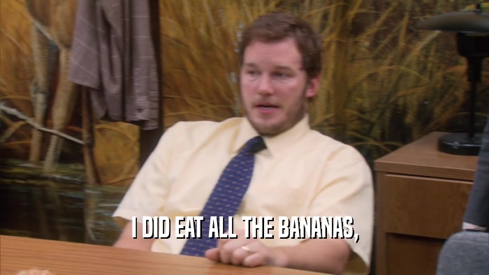 I DID EAT ALL THE BANANAS,  