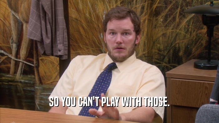 SO YOU CAN'T PLAY WITH THOSE.  