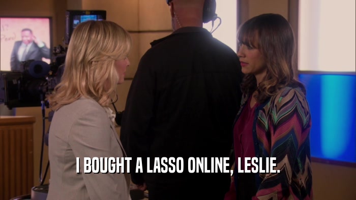 I BOUGHT A LASSO ONLINE, LESLIE.  