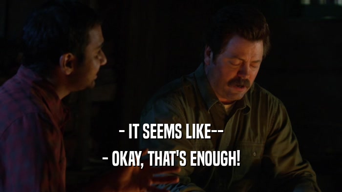 - IT SEEMS LIKE-- - OKAY, THAT'S ENOUGH! 
