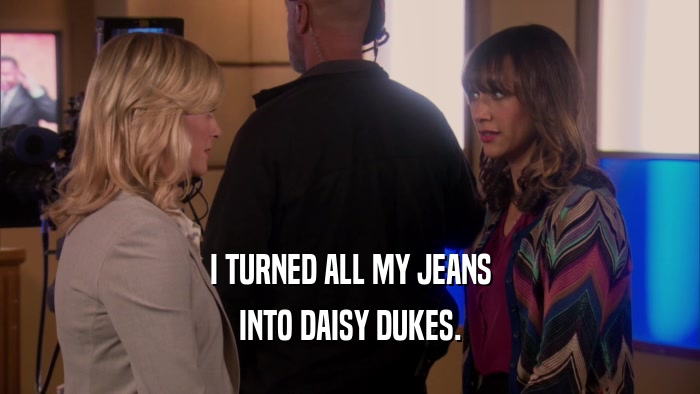 I TURNED ALL MY JEANS INTO DAISY DUKES. 