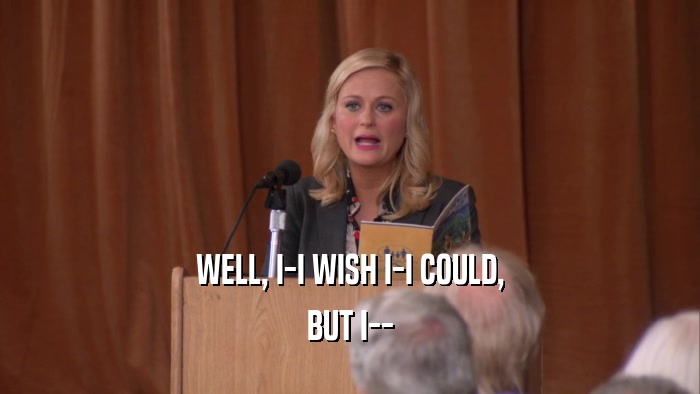 WELL, I-I WISH I-I COULD, BUT I-- 