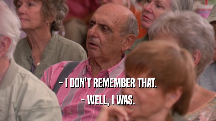 - I DON'T REMEMBER THAT. - WELL, I WAS. 