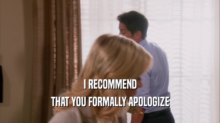 I RECOMMEND THAT YOU FORMALLY APOLOGIZE 