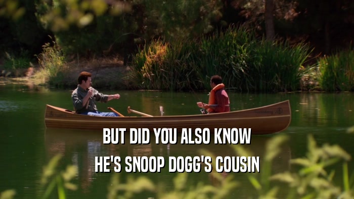 BUT DID YOU ALSO KNOW HE'S SNOOP DOGG'S COUSIN 