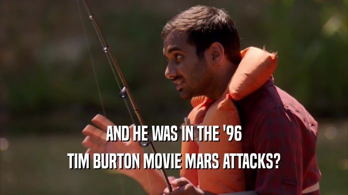 AND HE WAS IN THE '96 TIM BURTON MOVIE MARS ATTACKS? 