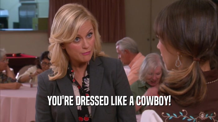 YOU'RE DRESSED LIKE A COWBOY!  