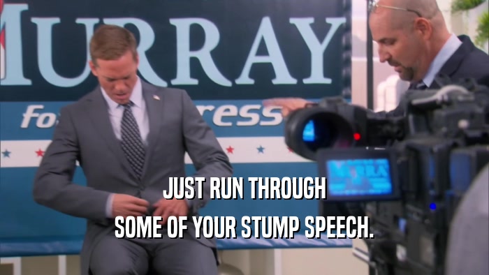 JUST RUN THROUGH SOME OF YOUR STUMP SPEECH. 