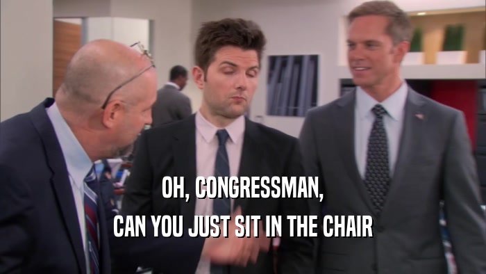 OH, CONGRESSMAN, CAN YOU JUST SIT IN THE CHAIR 