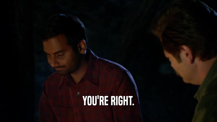 YOU'RE RIGHT.  