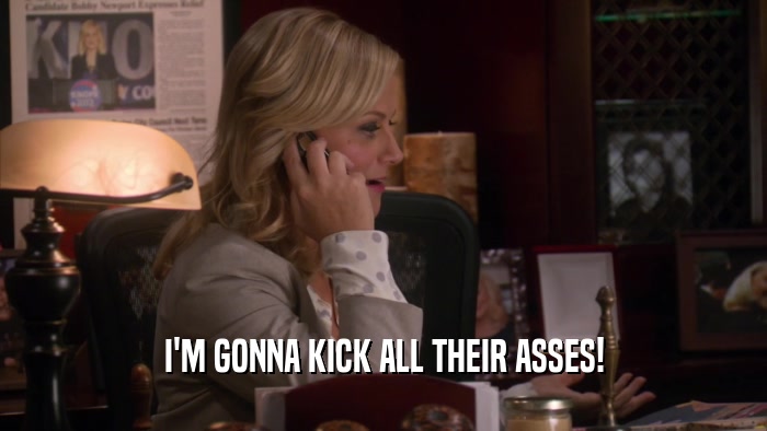 I'M GONNA KICK ALL THEIR ASSES!  