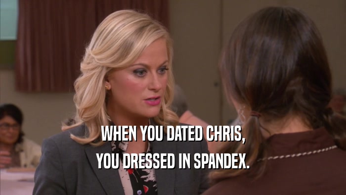 WHEN YOU DATED CHRIS, YOU DRESSED IN SPANDEX. 