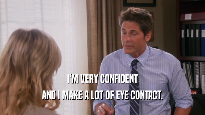 I'M VERY CONFIDENT AND I MAKE A LOT OF EYE CONTACT. 