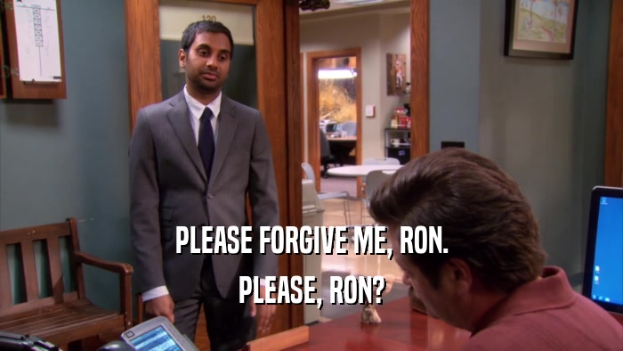 PLEASE FORGIVE ME, RON. PLEASE, RON? 