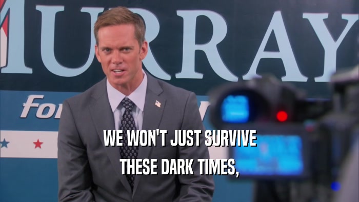 WE WON'T JUST SURVIVE THESE DARK TIMES, 