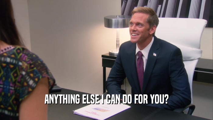 ANYTHING ELSE I CAN DO FOR YOU?  