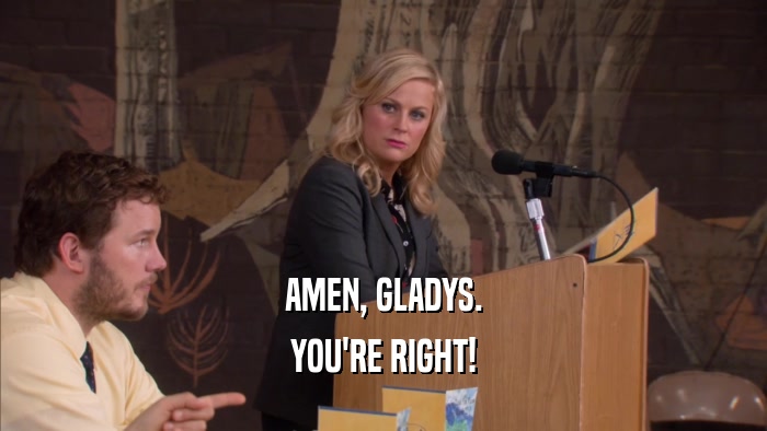 AMEN, GLADYS. YOU'RE RIGHT! 