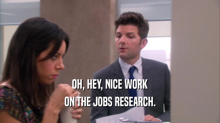 OH, HEY, NICE WORK ON THE JOBS RESEARCH. 