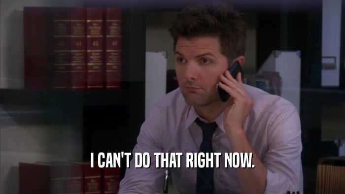 I CAN'T DO THAT RIGHT NOW.  