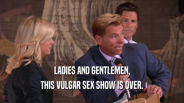 LADIES AND GENTLEMEN, THIS VULGAR SEX SHOW IS OVER. 