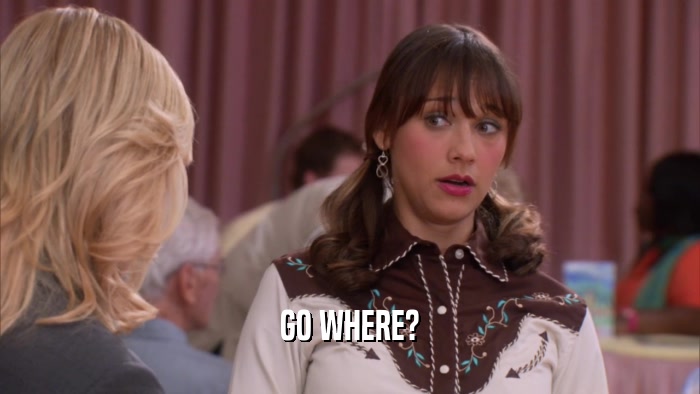 GO WHERE?  
