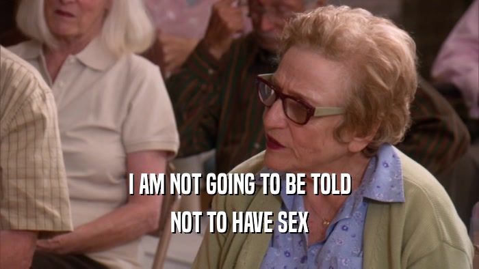 I AM NOT GOING TO BE TOLD NOT TO HAVE SEX 