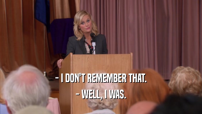 - I DON'T REMEMBER THAT. - WELL, I WAS. 