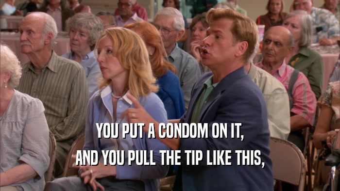 YOU PUT A CONDOM ON IT, AND YOU PULL THE TIP LIKE THIS, 
