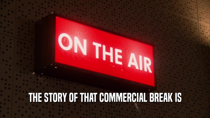 THE STORY OF THAT COMMERCIAL BREAK IS  