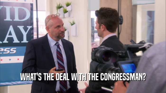 WHAT'S THE DEAL WITH THE CONGRESSMAN?
  