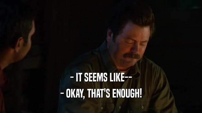 - IT SEEMS LIKE-- - OKAY, THAT'S ENOUGH! 
