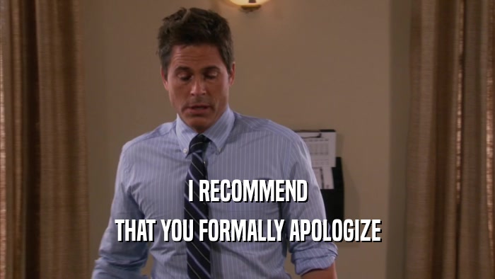 I RECOMMEND THAT YOU FORMALLY APOLOGIZE 