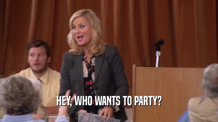 HEY, WHO WANTS TO PARTY?  