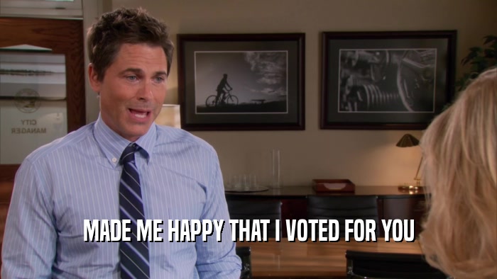 MADE ME HAPPY THAT I VOTED FOR YOU  