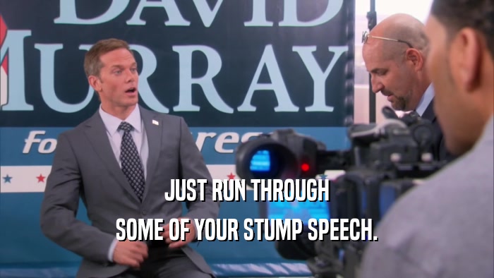 JUST RUN THROUGH SOME OF YOUR STUMP SPEECH. 