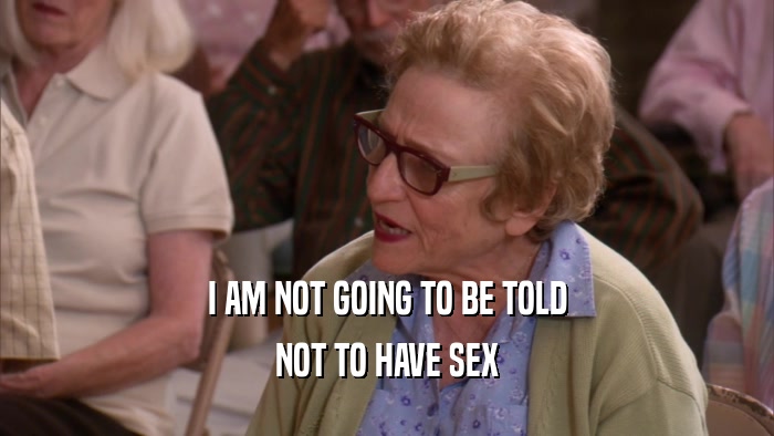 I AM NOT GOING TO BE TOLD NOT TO HAVE SEX 