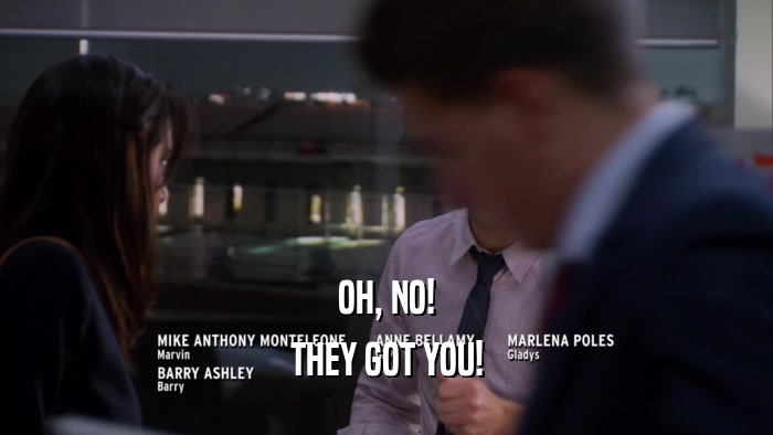 OH, NO! THEY GOT YOU! 
