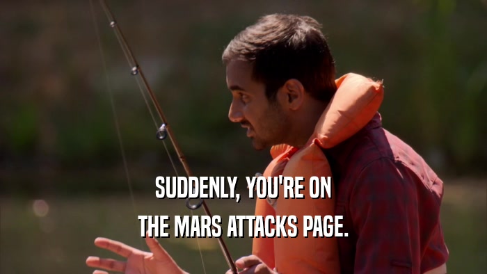 SUDDENLY, YOU'RE ON THE MARS ATTACKS PAGE. 